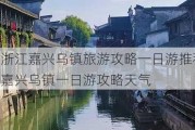 浙江嘉兴乌镇旅游攻略一日游推荐,嘉兴乌镇一日游攻略天气