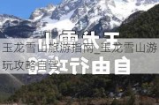 玉龙雪山旅游指南_玉龙雪山游玩攻略自驾