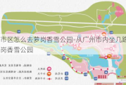 广州市区怎么去萝岗香雪公园-从广州市内坐几路车去萝岗香雪公园