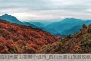 四川光雾山在哪个城市_四川光雾山旅游攻略最新