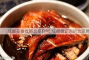 成都美食攻略北京烤鸭,成都最正宗的北京烤鸭