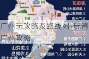 广州玩攻略及路线图-玩遍广州攻略