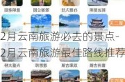 2月云南旅游必去的景点-2月云南旅游最佳路线推荐