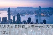 深圳去香港攻略_香港一天必去的三个地方