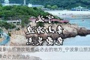 宁波象山旅游攻略景点必去的地方_宁波象山旅游攻略景点必去的地方