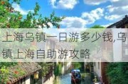 上海乌镇一日游多少钱,乌镇上海自助游攻略