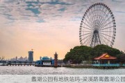 蠡湖公园有地铁站吗-梁溪路离蠡湖公园