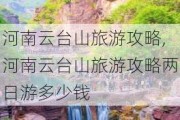 河南云台山旅游攻略,河南云台山旅游攻略两日游多少钱