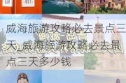 威海旅游攻略必去景点三天_威海旅游攻略必去景点三天多少钱