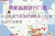 长沙到厦门自由行攻略,长沙到厦门自由行攻略图