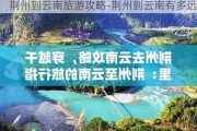 荆州到云南旅游攻略-荆州到云南有多远