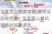 玉龙雪山旅游攻略,选择买还有优惠!_玉龙雪山游玩攻略时间要多久