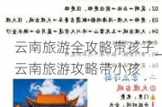 云南旅游全攻略带孩子_云南旅游攻略带小孩