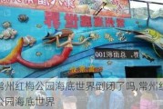 常州红梅公园海底世界倒闭了吗,常州红梅公园海底世界