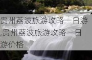 贵州荔波旅游攻略一日游,贵州荔波旅游攻略一日游价格