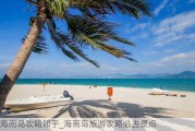 海南岛攻略知乎_海南岛旅游攻略必去景点