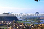 文山旅游攻略景点必去_文山旅游攻略三日游