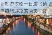 西塘旅游攻略一日游乌镇,西塘乌镇旅游攻略两天一夜