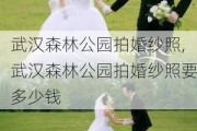 武汉森林公园拍婚纱照,武汉森林公园拍婚纱照要多少钱