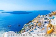 去希腊旅游需要多少钱_上海去希腊旅游攻略