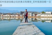 宏村旅游攻略必玩的景点有哪些_宏村旅游攻略一日游