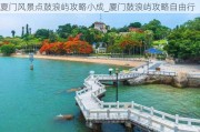 夏门风景点鼓浪屿攻略小成_厦门鼓浪屿攻略自由行