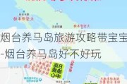 烟台养马岛旅游攻略带宝宝-烟台养马岛好不好玩