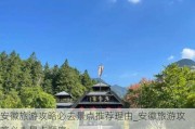 安徽旅游攻略必去景点推荐理由_安徽旅游攻略必去景点顺序