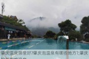 肇庆温泉哪里好?肇庆泡温泉有哪些地方?,肇庆旅游攻略温泉