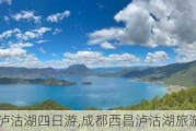 成都西昌泸沽湖四日游,成都西昌泸沽湖旅游攻略