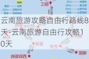 云南旅游攻略自由行路线8天-云南旅游自由行攻略10天