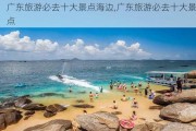 广东旅游必去十大景点海边,广东旅游必去十大景点