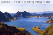 密云水库游玩入口-密云水库旅游攻略重庆最新