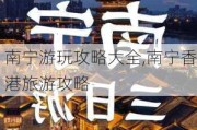 南宁游玩攻略大全,南宁香港旅游攻略