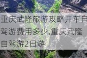 重庆武隆旅游攻略开车自驾游费用多少,重庆武隆自驾游2日游