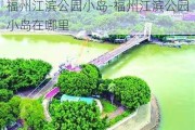 福州江滨公园小岛-福州江滨公园小岛在哪里