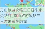 舟山旅游攻略三日游朱家尖路线_舟山旅游攻略三日游朱家尖路线