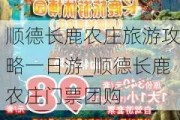 顺德长鹿农庄旅游攻略一日游_顺德长鹿农庄门票团购