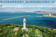 烟台攻略推荐旅游景点_烟台旅游攻略必去景点一日游