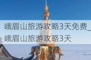 峨眉山旅游攻略3天免费_峨眉山旅游攻略3天