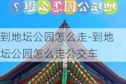 到地坛公园怎么走-到地坛公园怎么走公交车