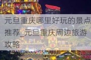 元旦重庆哪里好玩的景点推荐_元旦重庆周边旅游攻略