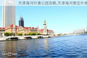 天津海河外滩公园攻略,天津海河景区外滩