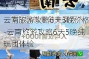 云南旅游攻略6天5晚价格-云南旅游攻略6天5晚纯玩团体验