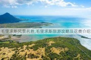 毛里求斯风景名胜,毛里求斯旅游攻略及花费介绍