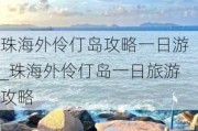 珠海外伶仃岛攻略一日游_珠海外伶仃岛一日旅游攻略