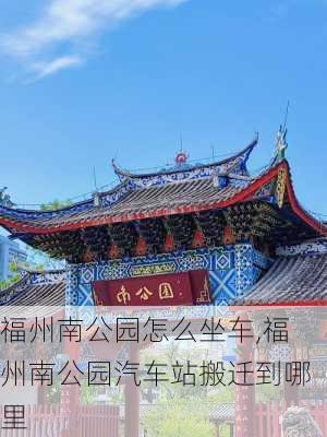 福州南公园怎么坐车,福州南公园汽车站搬迁到哪里