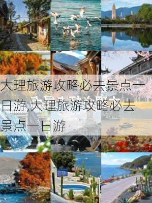 大理旅游攻略必去景点一日游,大理旅游攻略必去景点一日游