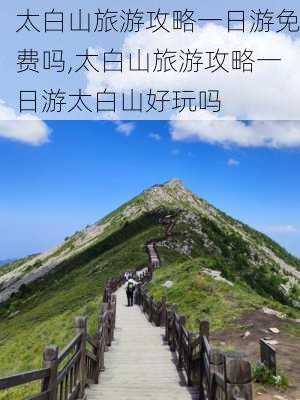 太白山旅游攻略一日游免费吗,太白山旅游攻略一日游太白山好玩吗