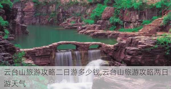 云台山旅游攻略二日游多少钱,云台山旅游攻略两日游天气